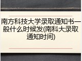 南方科技大学录取通知书一般什么时候发(南科大录取通知时间)
