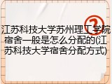 江苏科技大学苏州理工学院宿舍一般是怎么分配的(江苏科技大学宿舍分配方式)