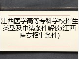 江西医学高等专科学校招生类型及申请条件解读(江西医专招生条件)