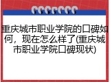 重庆城市职业学院的口碑如何，现在怎么样了(重庆城市职业学院口碑现状)