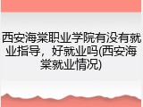 西安海棠职业学院有没有就业指导，好就业吗(西安海棠就业情况)