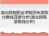 湖北财税职业学院历年录取分数线深度分析(湖北财院录取线分析)