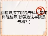 新疆政法学院是专科还是本科院校呢(新疆政法学院是专科？)