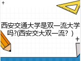 西安交通大学是双一流大学吗?(西安交大双一流？)