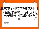 北京电子科技学院的毕业证含金量怎么样，为什么(北京电子科技学院毕业证含金量)