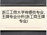 浙江工商大学有哪些专业，王牌专业分析(浙工商王牌专业)