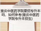 重庆中医药学院要招专升本吗，如何参考(重庆中医药学院专升本招生)