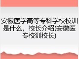 安徽医学高等专科学校校训是什么，校长介绍(安徽医专校训校长)