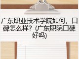 广东职业技术学院如何，口碑怎么样？(广东职院口碑好吗)