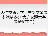 大连交通大学一年奖学金最多能拿多少(大连交通大学最高奖学金)