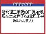 湖北理工学院的口碑如何，现在怎么样了(湖北理工学院口碑现状)