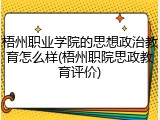 梧州职业学院的思想政治教育怎么样(梧州职院思政教育评价)