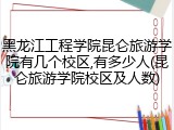 黑龙江工程学院昆仑旅游学院有几个校区,有多少人(昆仑旅游学院校区及人数)