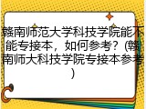 赣南师范大学科技学院能不能专接本，如何参考？(赣南师大科技学院专接本参考)