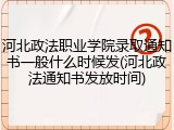 河北政法职业学院录取通知书一般什么时候发(河北政法通知书发放时间)
