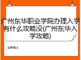 广州东华职业学院办理入学有什么攻略没(广州东华入学攻略)