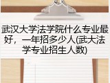 武汉大学法学院什么专业最好，一年招多少人(武大法学专业招生人数)
