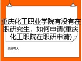 重庆化工职业学院有没有在职研究生，如何申请(重庆化工职院在职研申请)