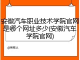 安徽汽车职业技术学院官网是哪个网址多少(安徽汽车学院官网)