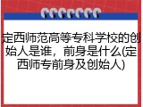 定西师范高等专科学校的创始人是谁，前身是什么(定西师专前身及创始人)