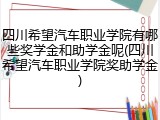 四川希望汽车职业学院有哪些奖学金和助学金呢(四川希望汽车职业学院奖助学金)