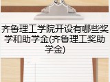 齐鲁理工学院开设有哪些奖学和助学金(齐鲁理工奖助学金)