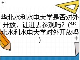 华北水利水电大学是否对外开放，让进去参观吗？(华北水利水电大学对外开放吗)