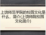 上饶师范学院的校园文化是什么，简介(上饶师院校园文化简介)