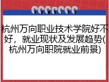 杭州万向职业技术学院好不好，就业现状及发展趋势(杭州万向职院就业前景)
