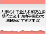 太原城市职业技术学院在读期间怎么申请助学贷款(太原职院助学贷款申请)