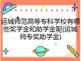运城师范高等专科学校有哪些奖学金和助学金呢(运城师专奖助学金)