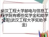 武汉工程大学邮电与信息工程学院有哪些奖学金和助学金呢(武汉工程大学奖助学金)