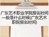 广东艺术职业学院报名时间一般是什么时候(广东艺术职院报名时间)