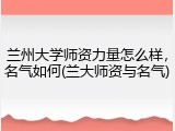 兰州大学师资力量怎么样，名气如何(兰大师资与名气)