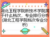 湖北工程学院新技术学院属于什么档次，专业排行分析(湖北工程学院档次专业分析)