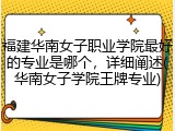 福建华南女子职业学院最好的专业是哪个，详细阐述(华南女子学院王牌专业)