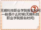 无锡科技职业学院报名时间一般是什么时候(无锡科技职业学院报名时间)