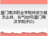 厦门南洋职业学院师资力量怎么样，名气如何(厦门南洋学院评价)