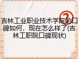 吉林工业职业技术学院的口碑如何，现在怎么样了(吉林工职院口碑现状)