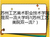 苏州工艺美术职业技术学院是双一流大学吗?(苏州工艺美院双一流？)