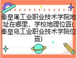 秦皇岛工业职业技术学院地址在哪里，学校地理位置(秦皇岛工业职业技术学院位置)