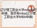 辽宁理工职业大学mba如何申请，是否有mba(辽宁理工职业大学MBA申请)