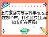 上海旅游高等专科学校地址在哪个市，什么区县(上海旅专所在区县)