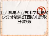 江西机电职业技术学院要多少分才能进(江西机电录取分数线)