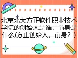 北京北大方正软件职业技术学院的创始人是谁，前身是什么(方正创始人，前身？)