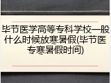 毕节医学高等专科学校一般什么时候放寒暑假(毕节医专寒暑假时间)