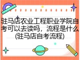 驻马店农业工程职业学院自考可以去读吗，流程是什么(驻马店自考流程)