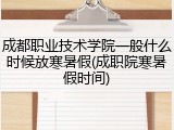 成都职业技术学院一般什么时候放寒暑假(成职院寒暑假时间)