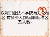 双河职业技术学院有几个校区,有多少人(双河职院校区及人数)