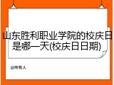 山东胜利职业学院的校庆日是哪一天(校庆日日期)
